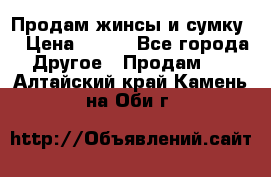 Продам жинсы и сумку  › Цена ­ 800 - Все города Другое » Продам   . Алтайский край,Камень-на-Оби г.